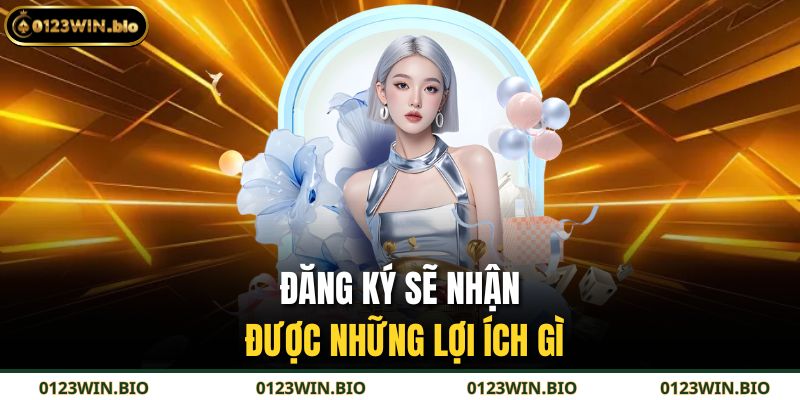 Đăng Ký 0123WIN - Trải Nghiệm Cá Cược Siêu Nhanh 2 Đăng ký sẽ nhận được những lợi ích gì