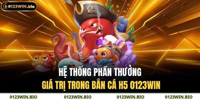 Hệ thống phần thưởng giá trị trong bắn cá h5 0123WIN