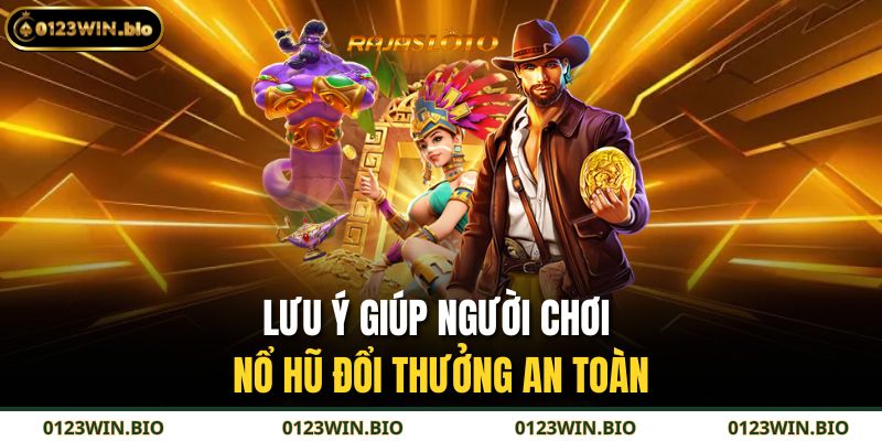 Nổ Hũ Đổi Thưởng – Trải Nghiệm Giải Trí Đầy Hứng Khởi 4 Lưu ý giúp người chơi nổ hũ đổi thưởng an toàn